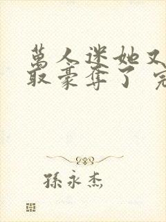 万人迷她又被强取豪夺了 完结版