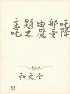 主题曲哪吒《哪吒之魔童降世》