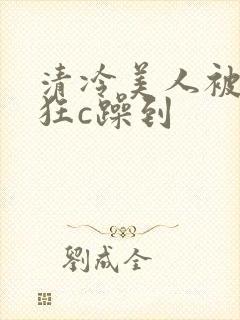 清冷美人被室友狂c躁到