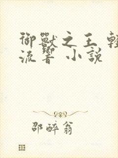 御兽之王 轻泉流响 小说