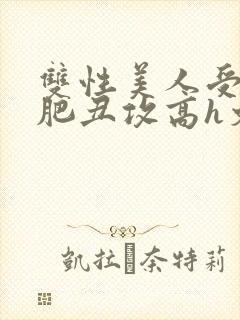 双性美人受和老肥丑攻高h文