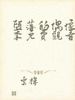 堕落的偶像女友季免费观看全集动漫