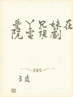 爱丫兄妹在线影院电视剧