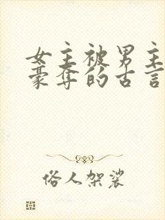 女主被男主强取豪夺的古言