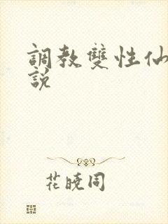 调教双性仙尊小说
