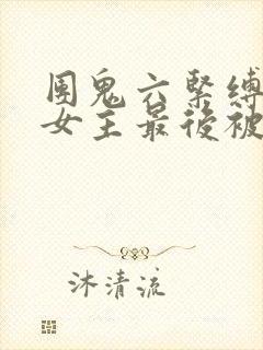 团鬼六紧缚之奴女主最后被谁杀了