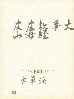 皮皮故事大王讲山海经