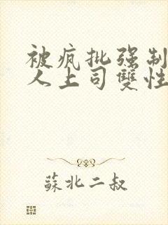 被疯批强制的美人上司双性