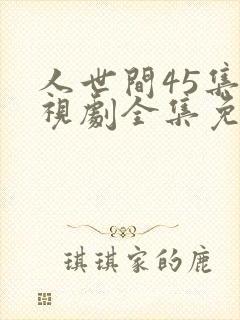 人世间45集电视剧全集免费观看
