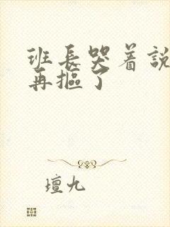 班长哭着说不能再抠了