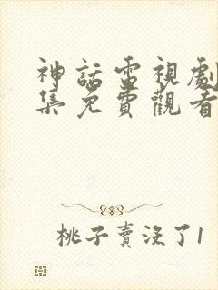 神话电视剧40集免费观看