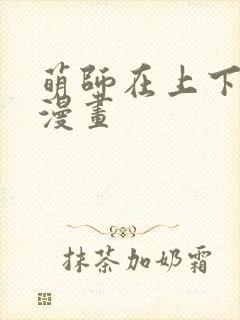 萌师在上下拉式漫画