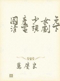 国产少女免费高清电视剧下载观看