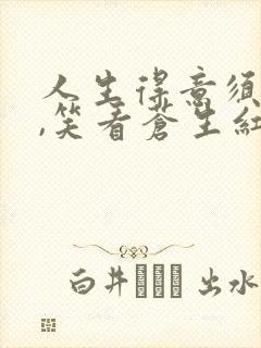 人生得意须尽欢,笑看苍生红尘事