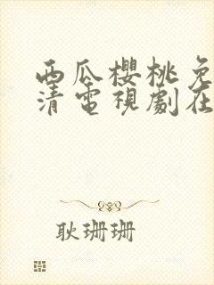 西瓜樱桃免费高清电视剧在线观看