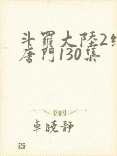 斗罗大陆2绝世唐门130集