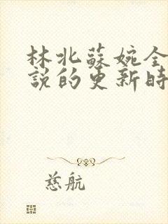 林北苏婉全本小说的更新时间