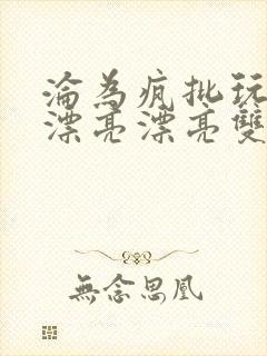 沦为疯批玩物的漂亮漂亮双性美人