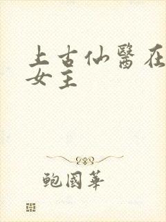 上古仙医在都市女主