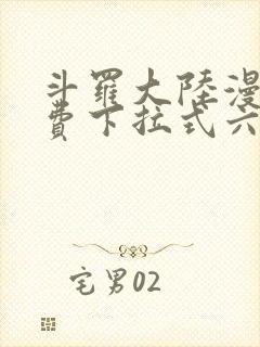 斗罗大陆漫画免费下拉式六漫画网