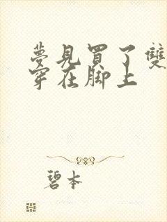 梦见买了双新鞋穿在脚上