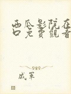 西瓜影院在线入口免费观看