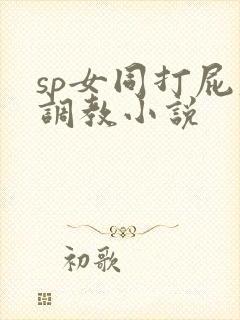 sp女同打屁股调教小说