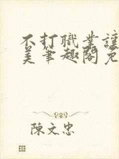 不打职业让我独美笔趣阁免费阅读