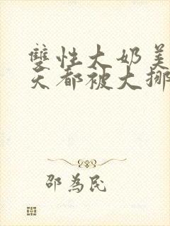 双性大奶美人每天都被大挪