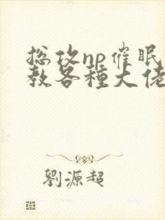 总攻np催眠调教各种大佬h