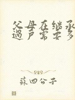 父母在继承房产过户需要多少费用