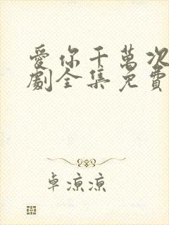 爱你千万次电视剧全集免费观看