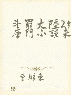 斗罗大陆2绝世唐门小说未删减