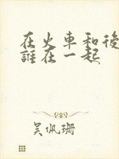 在火车和后妈妈谁在一起