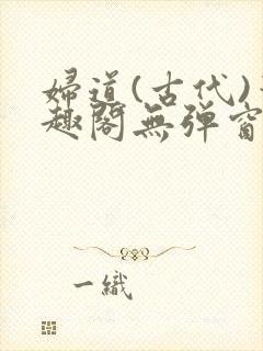 妇道(古代)笔趣阁无弹窗最新章节更新