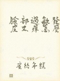 脸部过敏发红脱皮又痒怎么办