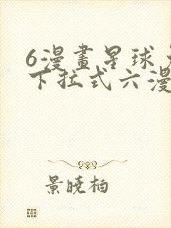 6漫画星球免费下拉式六漫画