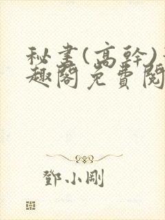 秘书(高干)笔趣阁免费阅读阿蛮