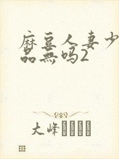 麻豆人妻少妇精品无吗2