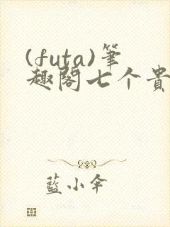 (futa)笔趣阁七个贵人