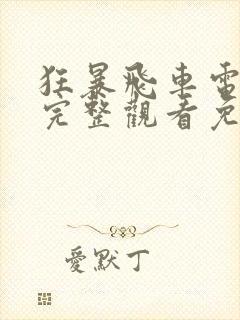 狂暴飞车电影版完整观看免费高清