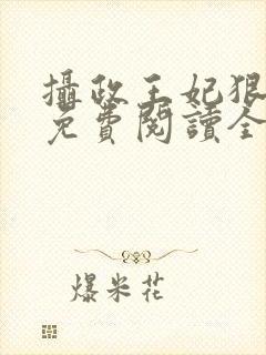 摄政王妃狠嚣张免费阅读全文