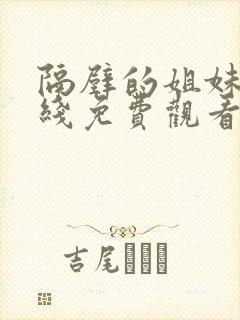 隔壁的姐妹们在线免费观看