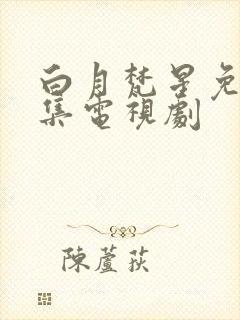 白月梵星免费全集电视剧