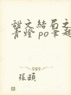 甜文结局之后 青灯 po笔趣阁