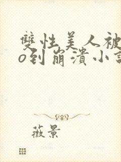 双性美人被cao到崩溃小说