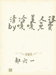 清冷美人很重欲by嘎嘎免费阅读小说