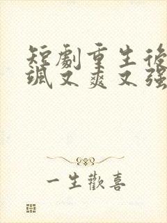 短剧重生后我又飒又爽又强免费观看全集