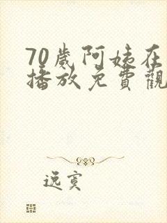 70岁阿姨在线播放免费观看电视剧