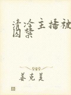 清冷主播被疯批囚禁